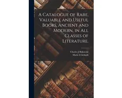 A Catalogue of Rare, Valuable and Useful Books, Ancient and Modern, in All Classes of Literature.