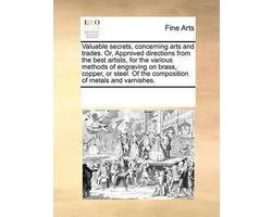 Valuable secrets, concerning arts and trades. Or, Approved directions from the best artists, for the various methods of engraving on brass, copper, or steel. Of the composition of metals and varnishes.