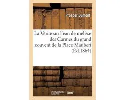 La Vérité Sur l'Eau de Mélisse Des Carmes Du Grand Couvent de la Place Maubert