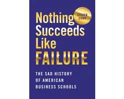 Nothing Succeeds Like Failure The Sad History of American Business Schools Histories of American Education
