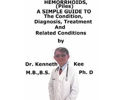 Hemorrhoids (Piles), A Simple Guide To The Condition, Diagnosis, Treatment And Related Conditions