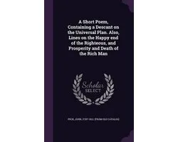A Short Poem, Containing a Descant on the Universal Plan. Also, Lines on the Happy End of the Righteous, and Prosperity and Death of the Rich Man