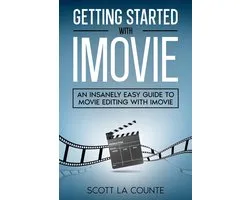 Getting Started with iMovie: An Insanely Easy Guide to Movie Editing With iMovie