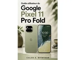 Guide utilisateur du Google Pixel 11 Pro Fold: Un manuel pratique pour la configuration, la personnalisation, l'aide IA, la crï¿½ativitï¿½ de la camï¿½ra, l