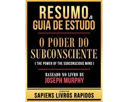 Resumo & Guia De Estudo - O Poder Do Subconsciente (The Power Of The Subconscious Mind) - Baseado No Livro De Joseph Murphy