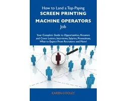 How to Land a Top-Paying Screen printing machine operators Job: Your Complete Guide to Opportunities, Resumes and Cover Letters, Interviews, Salaries, Promotions, What to Expect From Recruiters and More