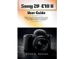 Sony ZV-E10 II User Guide: Beginner-to-Pro Video, Autofocus, Lens, Flash, Vlogging, Creator Kit, Streaming, and Content Creation Handbook