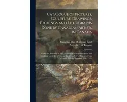 Catalogue of Pictures, Sculpture, Drawings, Etchings and Lithographs Done by Canadian Artists in Canada