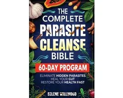 The Complete Parasite Cleanse Bible: A 60-Day Natural Detox Program to Eliminate Hidden Parasites, Heal Your Gut, and Restore Your Health with Herbal