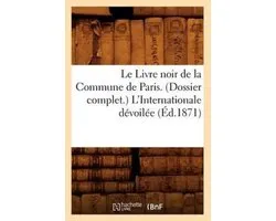Histoire- Le Livre Noir de la Commune de Paris. (Dossier Complet.) l'Internationale Dévoilée (Éd.1871)