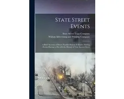 State Street Events; a Brief Account of Divers Notable Persons & Sundry Stirring Events Having to Do With the History of This Ancient Street