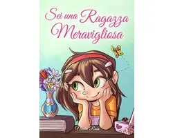 Libri Motivazionali per Bambini 3 - Sei una Ragazza Meravigliosa: Una raccolta di Storie Ispiratrici su coraggio, amicizia, forza interiore e fiducia in sé stessi