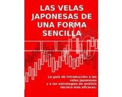 LAS VELAS JAPONESAS DE UNA FORMA SENCILLA. La guía de introducción a las velas japonesas y a las estrategias de análisis técnico más eficaces.