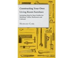 Constructing Your own Living Room Furniture - Including Step by Step Guides for Building, Tables, Bookcases and Cabinets