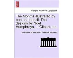 The Months Illustrated by Pen and Pencil. the Designs by Noel Humphreys, J. Gilbert, Etc.