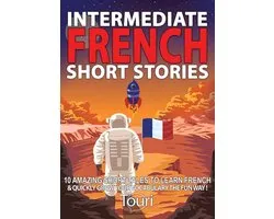 Learn French for Beginners and Intermediates 1 - Intermediate French Short Stories: 10 Amazing Short Tales to Learn French & Quickly Grow Your Vocabulary the Fun Way!