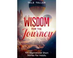 Wisdom For The Journey: 100 Inspirational Short Stories For Adults