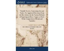 Valuable Secrets, Concerning Arts and Trades. Or, Approved Directions From the Best Artists, for the Various Methods of Engraving on Brass, Copper, or Steel. Of the Composition of Metals and Varnishes