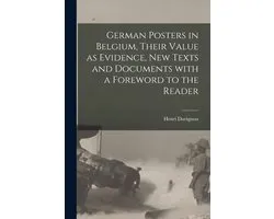 German Posters in Belgium, Their Value as Evidence, New Texts and Documents With a Foreword to the Reader