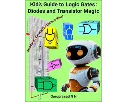 Kid’s Guide to Logic Gates: Diodes and Transistor Magic Hands-on Circuits for Curious Kids!