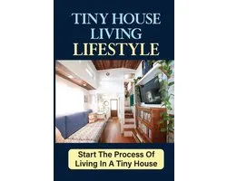 Tiny House Living Lifestyle: Start The Process Of Living In A Tiny House