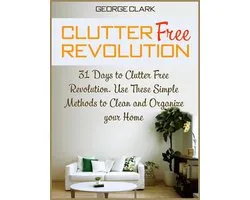 Clutter Free Revolution: 31 Days to Clutter Free Revolution. Use These Simple Methods to Clean and Organize your Home