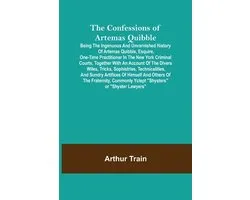 The Confessions of Artemas Quibble; Being the Ingenuous and Unvarnished History of Artemas Quibble, Esquire, One-Time Practitioner in the New York Cri