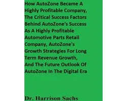 How AutoZone Became A Highly Profitable Company, The Critical Success Factors Behind AutoZone's Success As A Highly Profitable Automotive Parts Retail Company, And AutoZone's Growth Strategies For Long Term Revenue Growth
