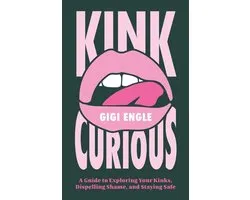 Kink Curious: A Guide to Exploring Your Kinks, Dispelling Shame, and Staying Safe