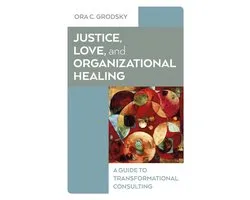 Justice, Love, And Organizational Healing – A Guide To Transformational Consulting