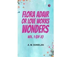 Flora Adair; or, Love Works Wonders. Vol. 1 (of 2)