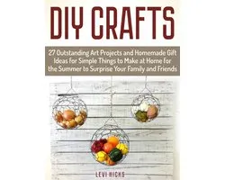 Diy Crafts: 27 Outstanding Art Projects and Homemade Gift Ideas for Simple Things to Make at Home for the Summer to Surprise Your Family and Friends