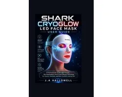 Shark CryoGlow LED Face Mask User Guide: A Practical Guide to LED Light Therapy, Skin Rejuvenation, and At-Home Beauty Technology for Clearer, Healthi