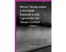 Novos Temas Sobre A Atividade Especial E Sua Conversão Em Tempo Comum