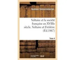 Voltaire Et La Societe Francaise Au Xviiie Siecle. T.4 Voltaire Et Frederic