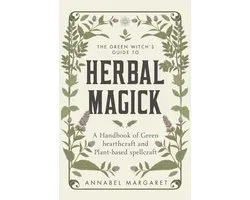 The Green Witch's Guide to Herbal Magick