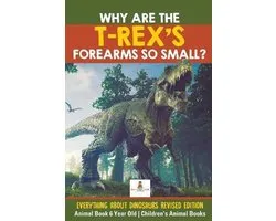 Why Are The T-Rex's Forearms So Small? Everything about Dinosaurs Revised Edition - Animal Book 6 Year Old Children's Animal Books