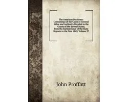 The American Decisions: Containing All the Cases of General Value and Authority Decided in the Courts of the Several States, from the Earliest Issue of the State Reports to the Year 1869, Volume 37