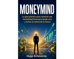 MoneyMind: La guï¿½a prï¿½ctica para construir una mentalidad financiera desde cero y tomar el control de tu futuro