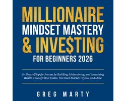 Millionaire Mindset Mastery & Investing for Beginners 2026: Set Yourself Up for Success by Building, Maintaining, and Sustaining Wealth Through Real Estate, The Stock Market, Crypto, and More.