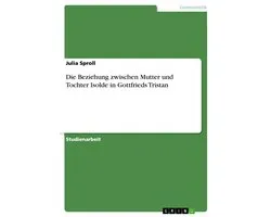 Die Beziehung zwischen Mutter und Tochter Isolde in Gottfrieds Tristan