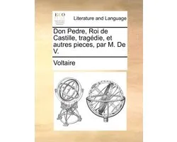 Don Pedre, Roi de Castille, Tragedie, Et Autres Pieces, Par M. de V.