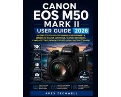 Canon EOS M50 Mark II User Guide 2026: A Complete Step-By-Step Manual for Beginners & Seniors to Master Autofocus, 4K Video Recording, Camera Settings