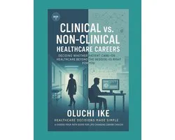 Healthcare Decisions Made Simple: A Choose-Your-Path Guide for Life-Changing Career Choices- Clinical vs. Non-Clinical Healthcare Careers
