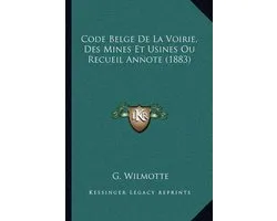 Code Belge de La Voirie, Des Mines Et Usines Ou Recueil Annote (1883)