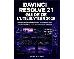 DaVinci Resolve 21 Guide de l'Utilisateur 2026: Maï¿½triser l'ï¿½talonnage par noeuds, la nouvelle page Photo et de puissants outils IA, de la configurati