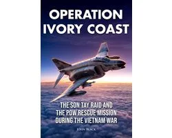 Rescue Ops 3 - Operation Ivory Coast - The Son Tay Raid and the POW Rescue Mission During the Vietnam War