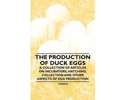 The Production of Duck Eggs - A Collection of Articles on Incubators, Hatching, Collection and Other Aspects of Egg Production