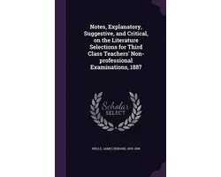 Notes, Explanatory, Suggestive, and Critical, on the Literature Selections for Third Class Teachers' Non-Professional Examinations, 1887