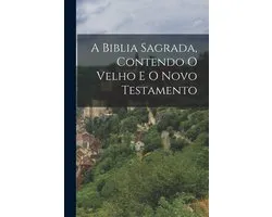 A Biblia Sagrada, Contendo O Velho E O Novo Testamento